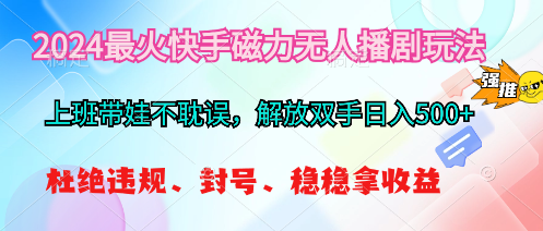 （10481期）2024最火快手磁力无人播剧玩法，解放双手日入500+-创奇社