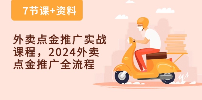 （10462期）外卖 点金推广实战课程，2024外卖 点金推广全流程（7节课+资料）-创奇社