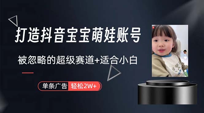 （10458期）打造抖音宝宝账号，一条广告2W，大部分人忽略的超级赛道，小白简单入手-创奇社