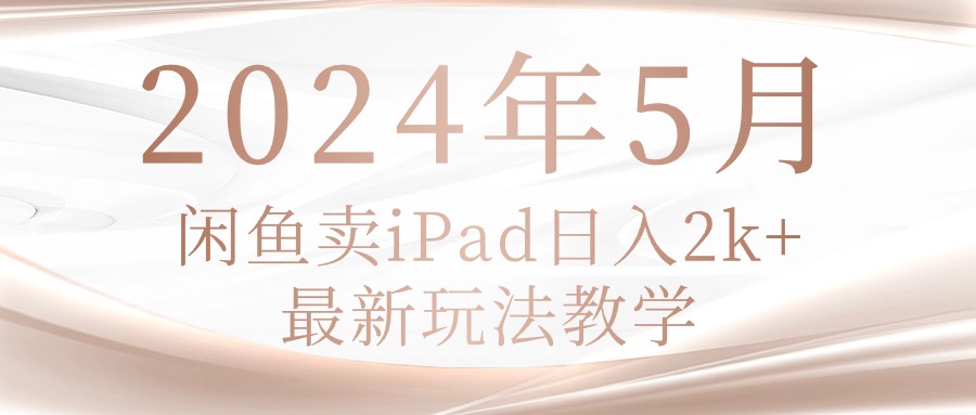 （10459期）2024年5月闲鱼卖ipad日入2k，最新玩法教学-创奇社
