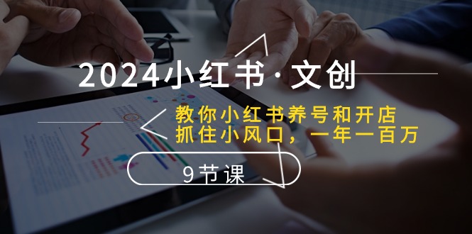 （10440期）2024小红书·文创：教你小红书养号和开店、抓住小风口 一年一百万 (9节课)-创奇社