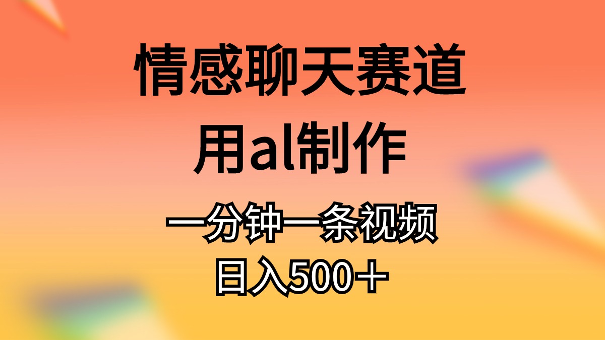 （10442期）情感聊天赛道用al制作一分钟一条视频日入500＋-创奇社