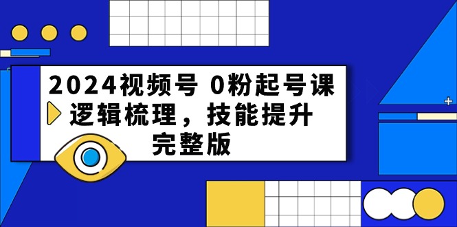 （10423期）2024视频号 0粉起号课，逻辑梳理，技能提升，完整版-创奇社