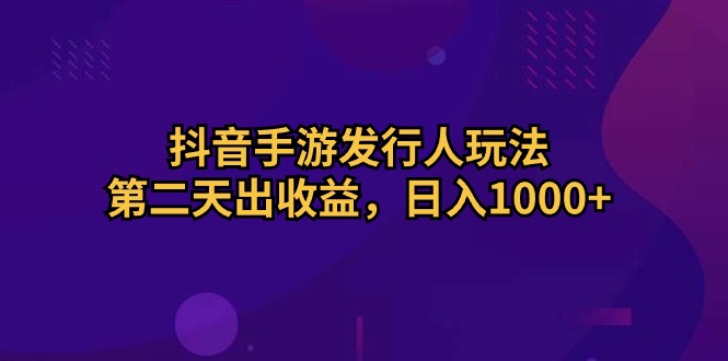 （10411期）抖音手游发行人玩法，第二天出收益，日入1000+-创奇社