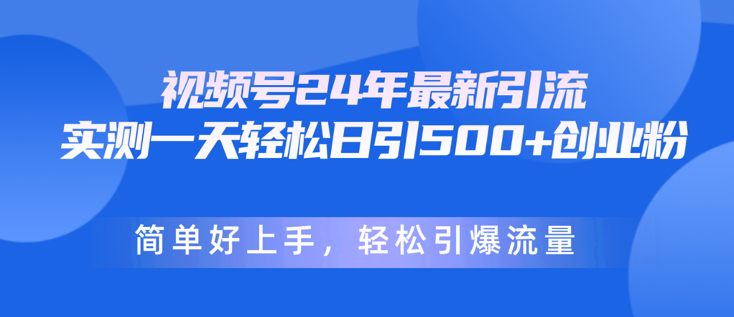 （10415期）视频号24年最新引流，一天轻松日引500+创业粉，简单好上手，轻松引爆流量-创奇社