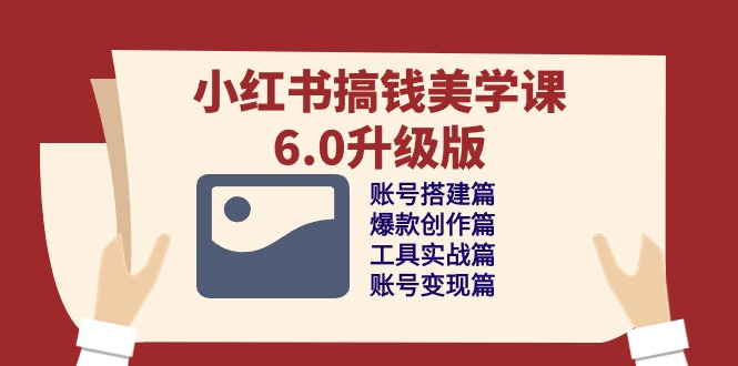 （10412期）小红书搞钱美学课-6.0升级版，账号搭建/爆款创作/工具实战/账号变现篇-创奇社