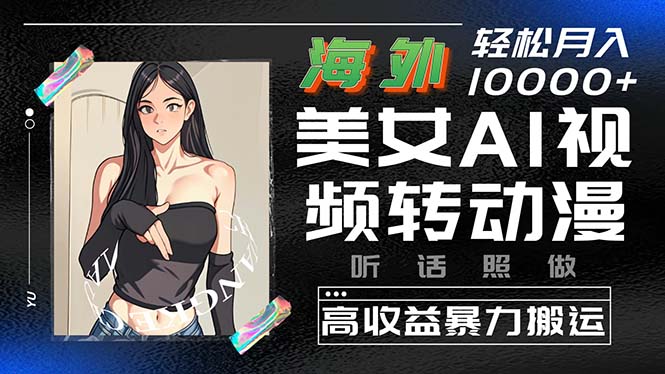 （10391期）海外美女AI视频转动漫，高收益暴力搬运，听话照做，轻松月入10000+-创奇社