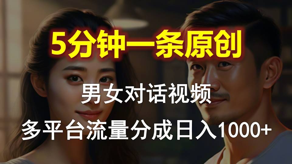 （10417期）男女对话，5分钟1条原创视频，多平台流量分成，日入1000+-创奇社