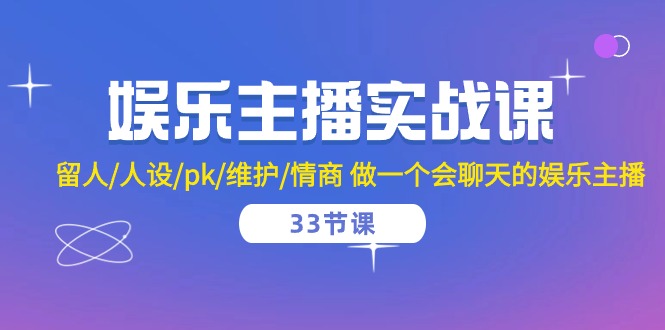 （10399期）娱乐主播实战课  留人/人设/pk/维护/情商 做一个会聊天的娱乐主播-33节课-创奇社