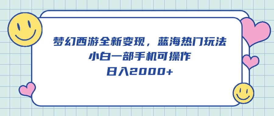 （10367期）梦幻西游全新变现，蓝海热门玩法，小白一部手机可操作，日入2000+-创奇社