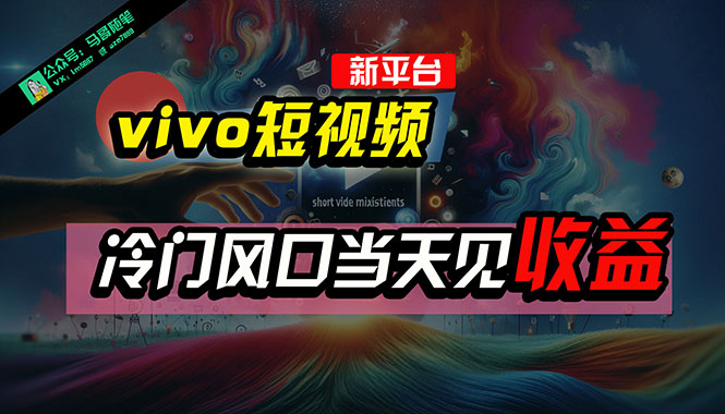 （10390期）全新平台vivo短视频，新风口AI混剪无脑搬运，冷门风口当天见收益，7天…-创奇社