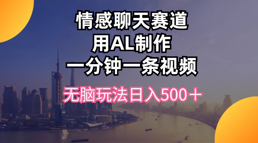（10349期）情感聊天赛道用al制作一分钟一条视频无脑玩法日入500＋-创奇社