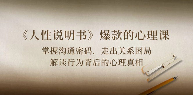 （10319期）《人性 说明书》爆款的心理课：沟通密码/关系困局/解读行为背后心理真相-创奇社