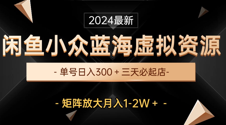（10336期）最新闲鱼小众蓝海虚拟资源，单号日入300＋，三天必起店，矩阵放大月入1-2W-创奇社