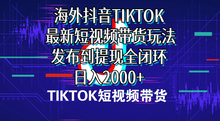 （10320期）海外短视频带货，最新短视频带货玩法发布到提现全闭环，日入2000+-创奇社