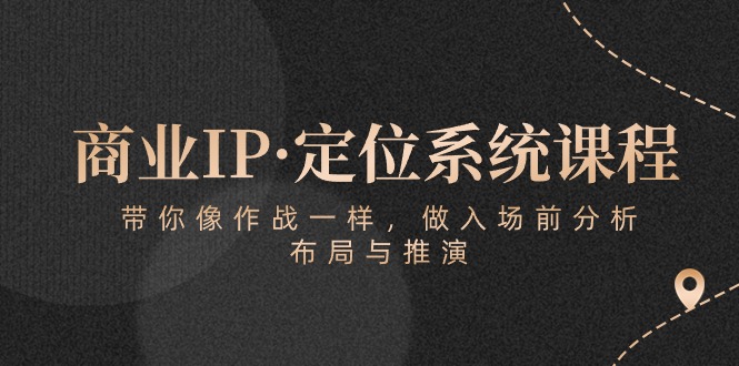 （10309期）商业IP·定位系统课程：带你像 作战一样，做入场 前分析，布局与推演-创奇社