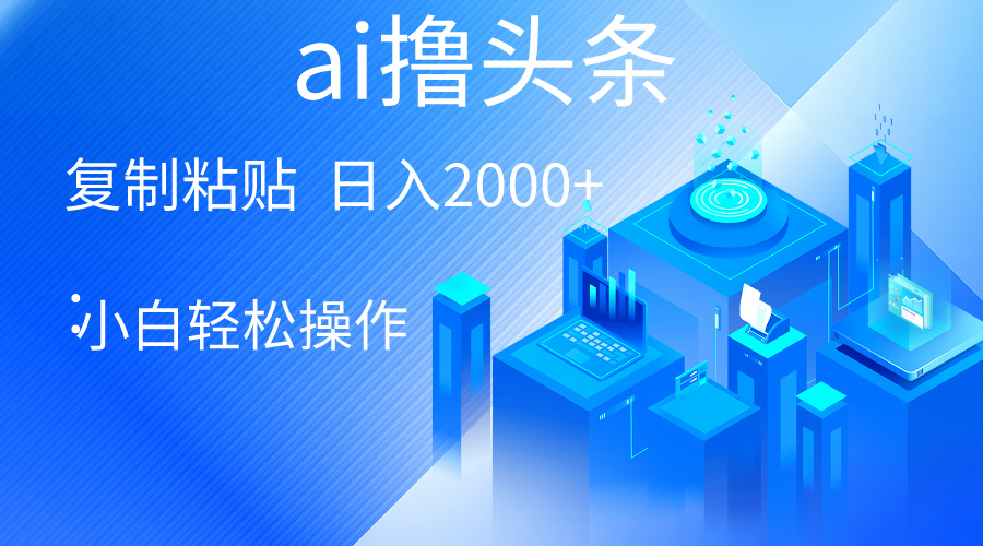 （10283期）AI一键生成爆款文章撸头条 轻松日入2000+，小白操作简单， 收益无上限-创奇社