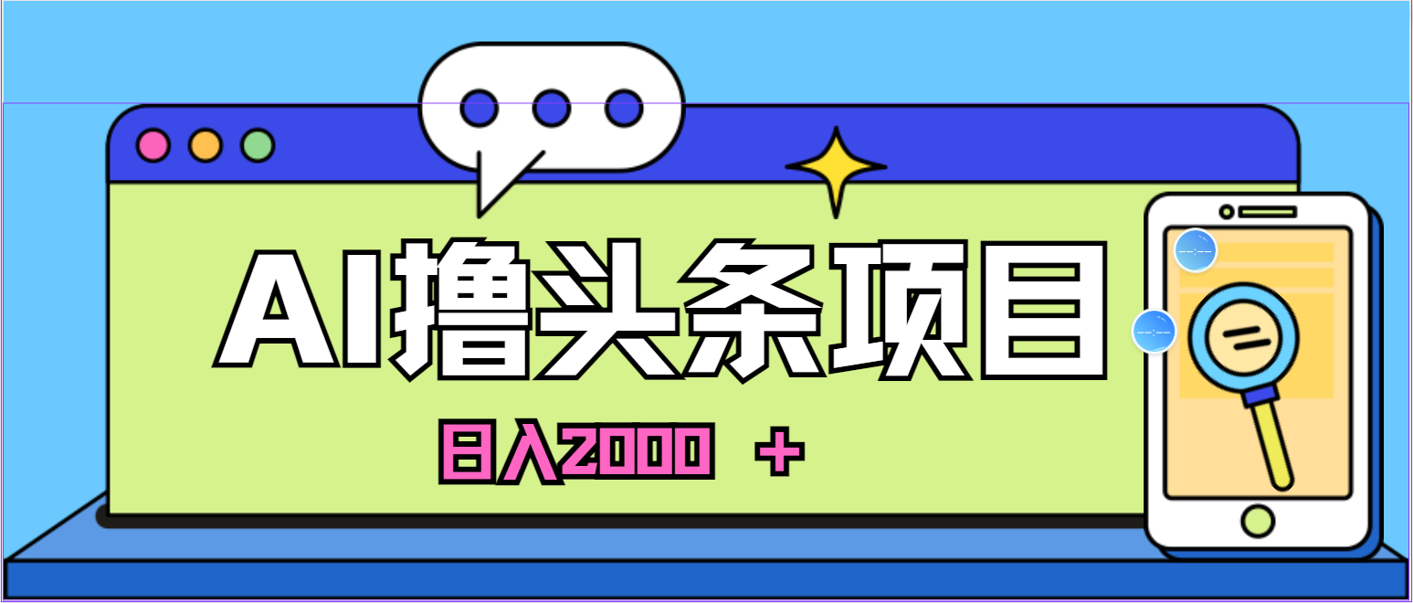 （10273期）蓝海项目，AI撸头条，当天起号，第二天见收益，小白可做，日入2000＋的…-创奇社
