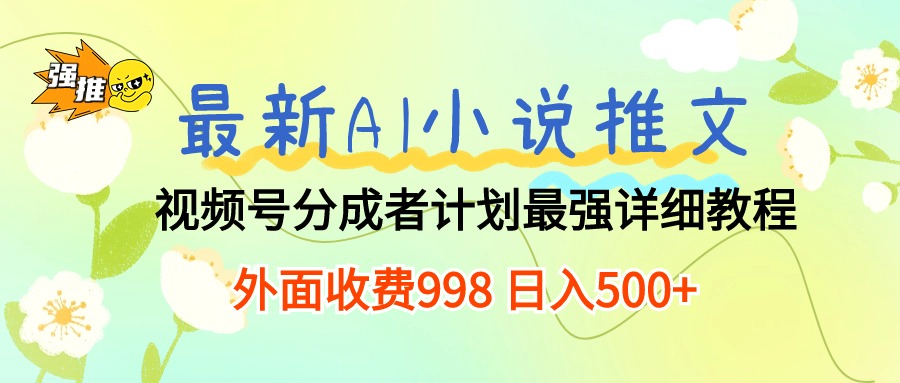 （10292期）最新AI小说推文视频号分成计划 最强详细教程  日入500+-创奇社