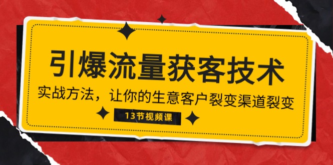 （10276期）《引爆流量 获客技术》实战方法，让你的生意客户裂变渠道裂变（13节）-创奇社