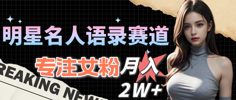（10279期）明星名人语录赛道全新升级玩法，专注女粉，月入2W＋（教程+1303G素材）-创奇社
