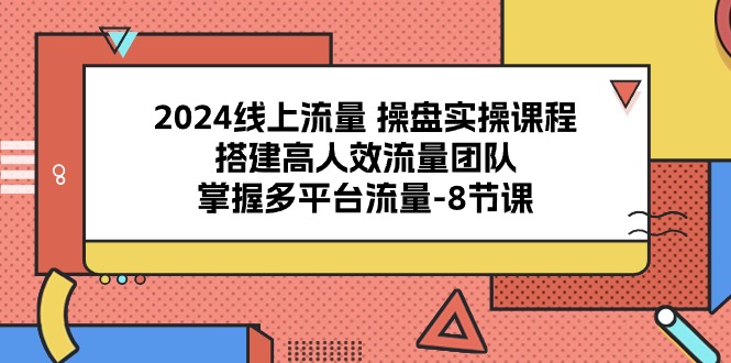（10466期）2024线上流量 操盘实操课程，搭建高人效流量团队，掌握多平台流量-8节课-创奇社
