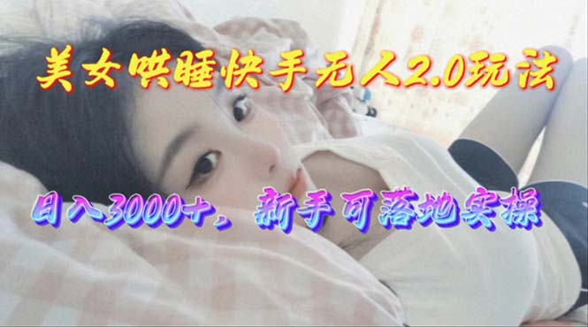 （10437期）美女哄睡快手无人2.0赛道，日收3000+，新手可落地实操-创奇社
