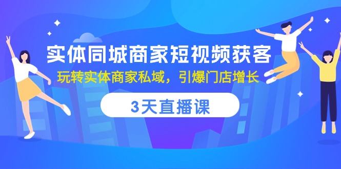 （10406期）实体同城商家短视频获客，3天直播课，玩转实体商家私域，引爆门店增长-创奇社