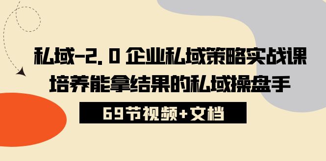 （10345期）私域-2.0 企业私域策略实战课，培养能拿结果的私域操盘手 (69节视频+文档)-创奇社