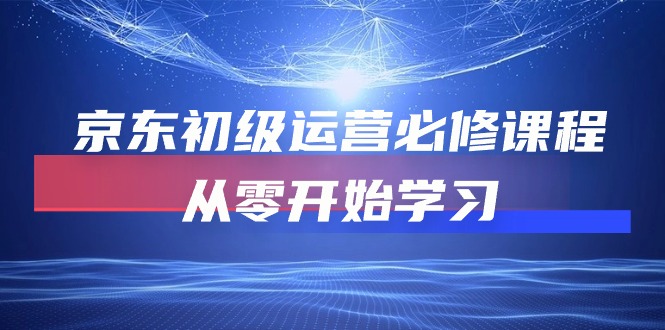 （10261期）京东初级运营必修课程，从零开始学习-创奇社 - AI前沿·副业变现·资源教程！