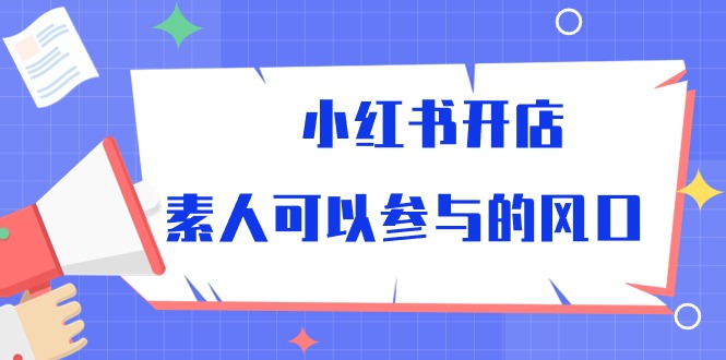 （10260期）小红书开店，素人可以参与的风口-创奇社