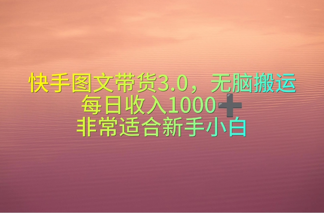 （10252期）快手图文带货3.0，无脑搬运，每日收入1000＋，非常适合新手小白-创奇社