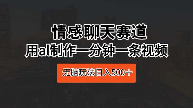 （10254期）情感聊天赛道 用al制作一分钟一条视频 无脑玩法日入500＋-创奇社