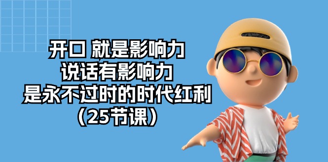 （10341期）开口 就是影响力，说话有影响力，是永不过时的时代红利（25节课）-创奇社