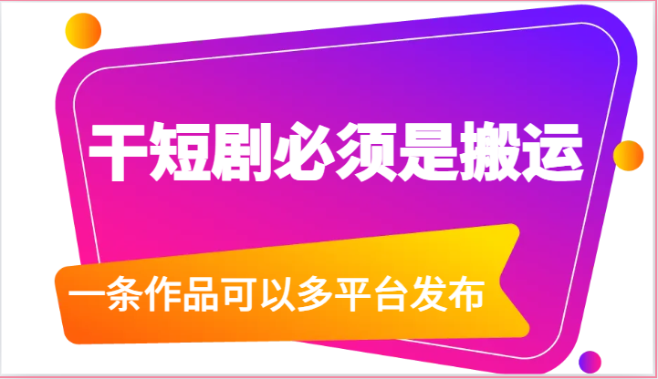 干短剧必须是搬运，一条作品可以多平台发布（附送软件）-创奇社 - AI前沿·副业变现·资源教程！