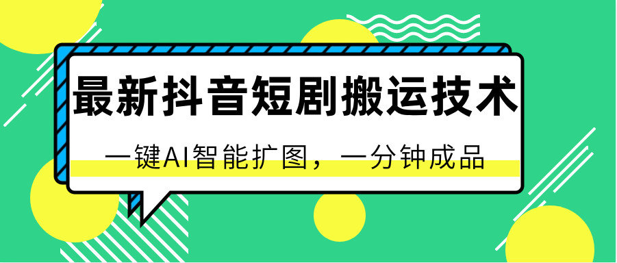 最新抖音短剧搬运技术，一键AI智能扩图，百分百过原创，秒过豆荚！-创奇社 - AI前沿·副业变现·资源教程！