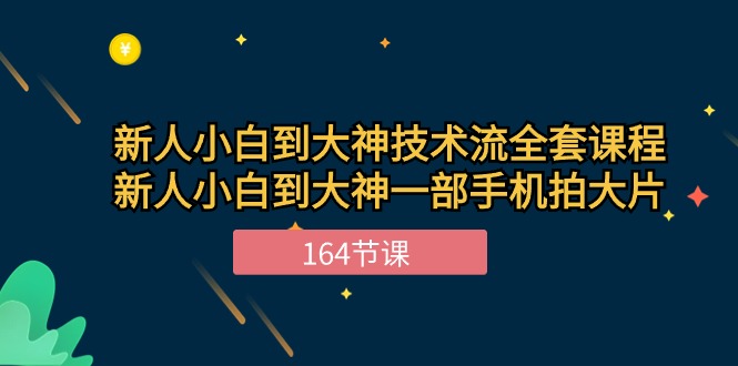 新手小白到大神技术流全套课程，新人小白到大神一部手机拍大片（164节）-创奇社 - AI前沿·副业变现·资源教程！