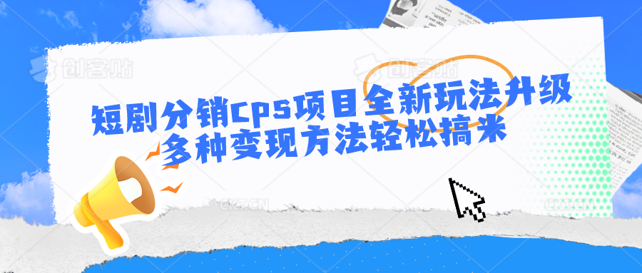 短剧分销cps项目全新玩法升级，多种变现方法轻松搞米-创奇社 - AI前沿·副业变现·资源教程！