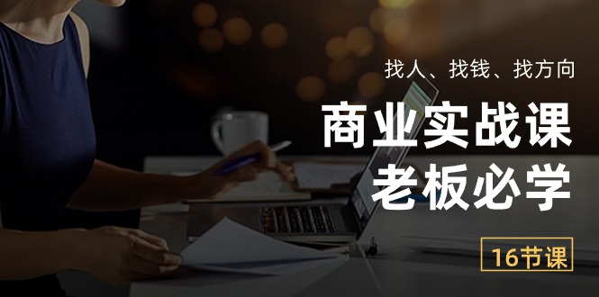 商业实战课【老板必学】：找人、找钱、找方向（16节课）-创奇社 - AI前沿·副业变现·资源教程！