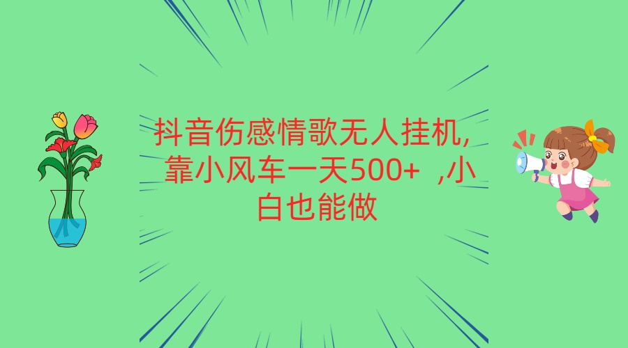 抖音伤感情歌无人挂机 靠小风车一天500+  小白也能做-创奇社 - AI前沿·副业变现·资源教程！