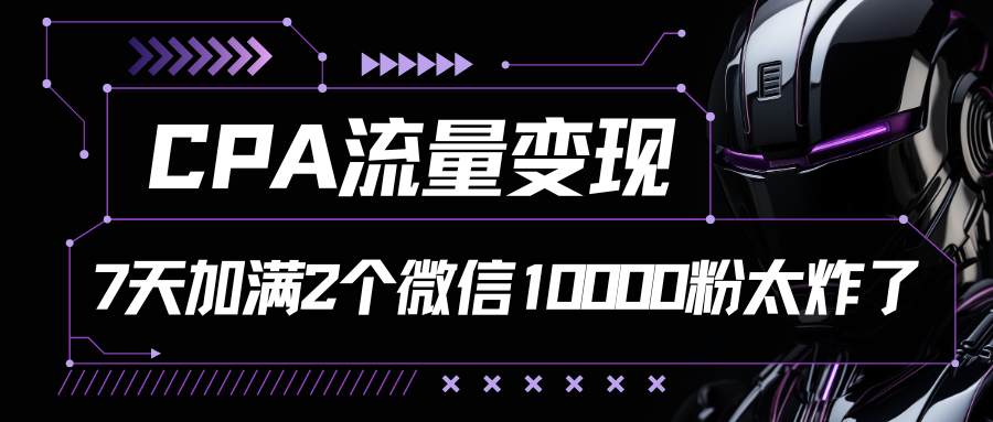 CPA流量变现，7天加满两个微信10000粉-创奇社 - AI前沿·副业变现·资源教程！
