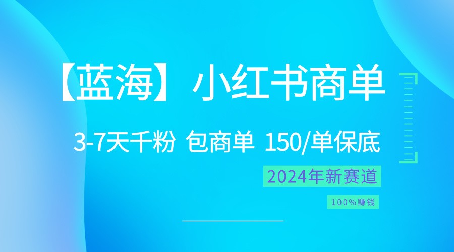 2024蓝海项目【小红书商单】超级简单，快速千粉，最强蓝海，百分百赚钱-创奇社 - AI前沿·副业变现·资源教程！