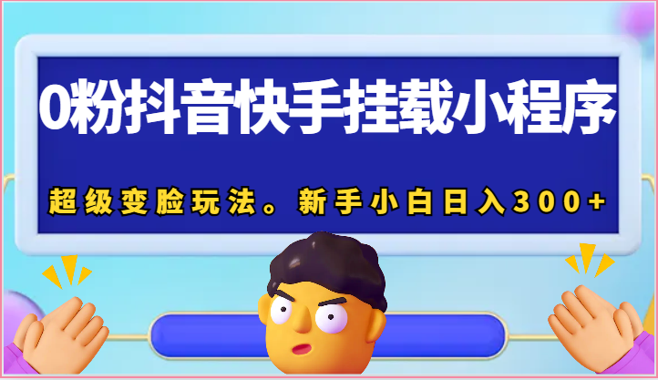 0粉抖音快手挂载小程序，超级变脸玩法。新手小白日入300+-创奇社 - AI前沿·副业变现·资源教程！