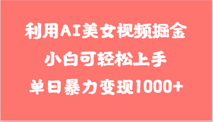 利用AI美女视频掘金，小白可轻松上手，单日暴力变现1000+，想象不到的简单-1