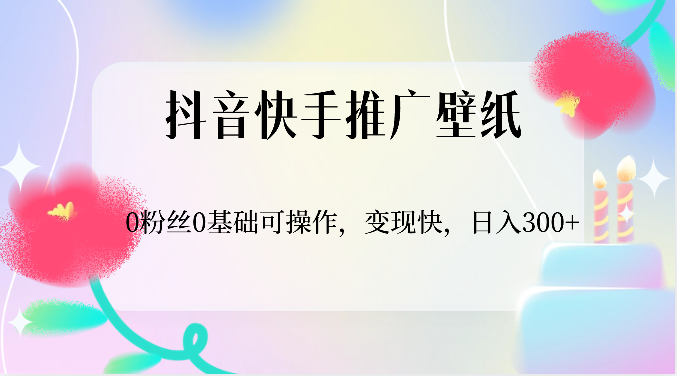 抖音快手推广壁纸，0粉丝0基础可操作，变现快，日入300+-创奇社 - AI前沿·副业变现·资源教程！