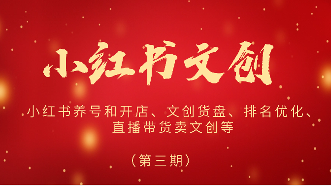 2024小红书文创（第三期）小红书养号和开店、文创货盘、排名优化、直播带货卖文创等-创奇社 - AI前沿·副业变现·资源教程！