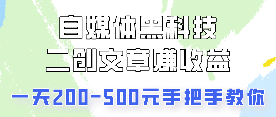 自媒体黑科技：二创文章做收益，一天200-500元，手把手教你！-创奇社 - AI前沿·副业变现·资源教程！