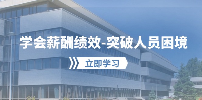 学会薪酬绩效突破人员困境：建立自己的【薪酬+绩效】体系，企业与员工双赢选择-1