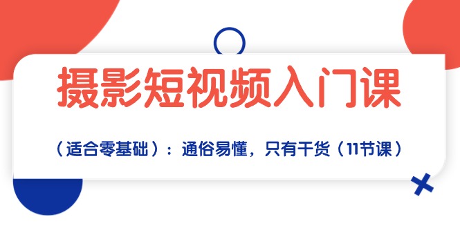 摄影短视频入门课（适合零基础）：通俗易懂，只有干货（11节课）-创奇社 - AI前沿·副业变现·资源教程！