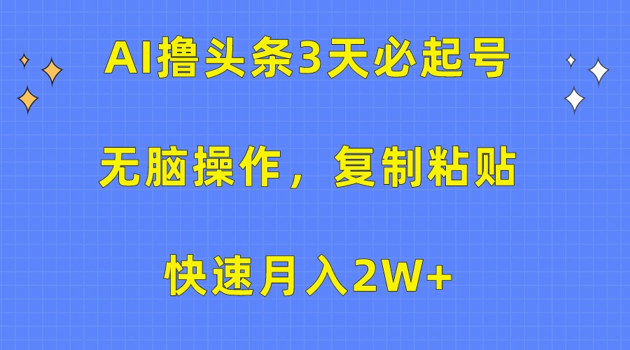 AI撸头条3天必起号，无脑操作3分钟1条，复制粘贴轻松月入2W+-创奇社 - AI前沿·副业变现·资源教程！